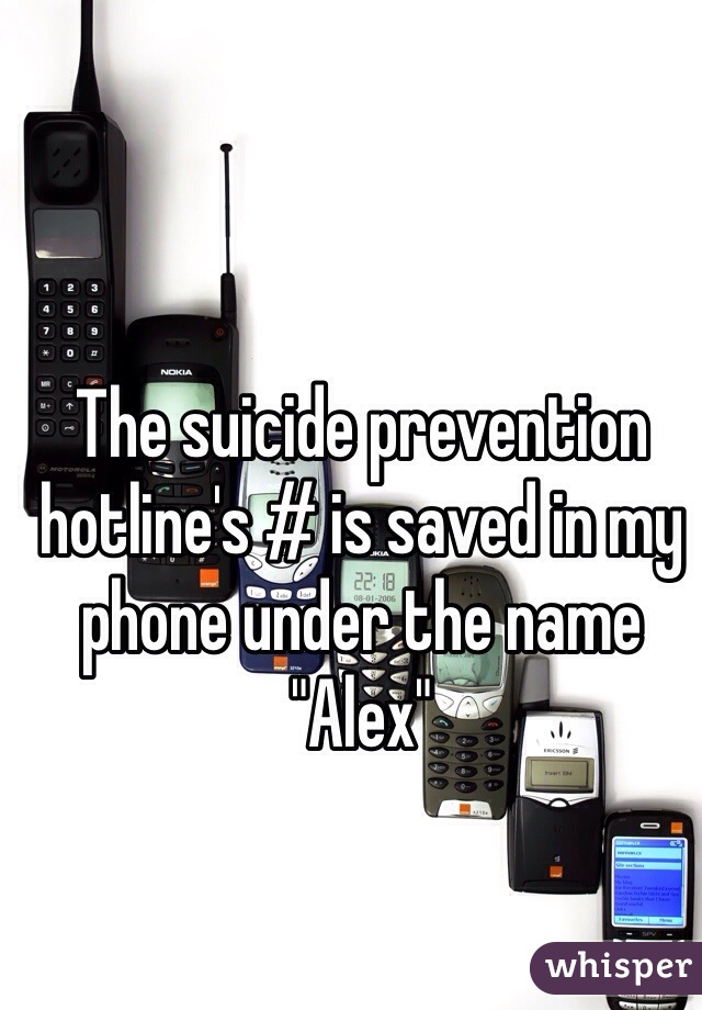 The suicide prevention hotline's # is saved in my phone under the name "Alex"