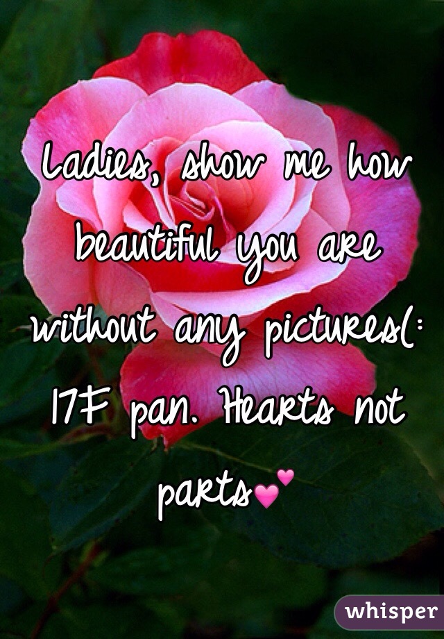 Ladies, show me how beautiful you are without any pictures(: 
17F pan. Hearts not parts💕