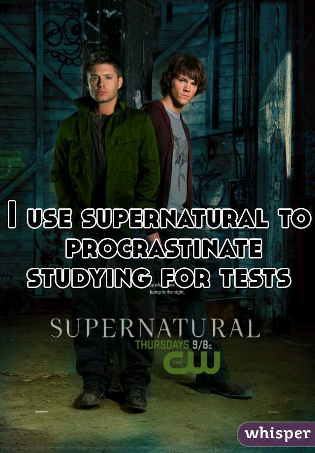 I use supernatural to procrastinate studying for tests 