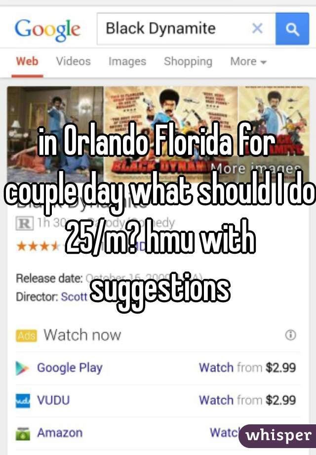 in Orlando Florida for couple day what should I do 25/m? hmu with suggestions
