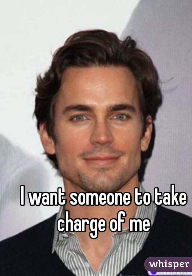I want someone to take charge of me