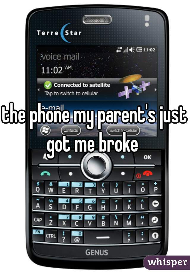 the phone my parent's just got me broke  