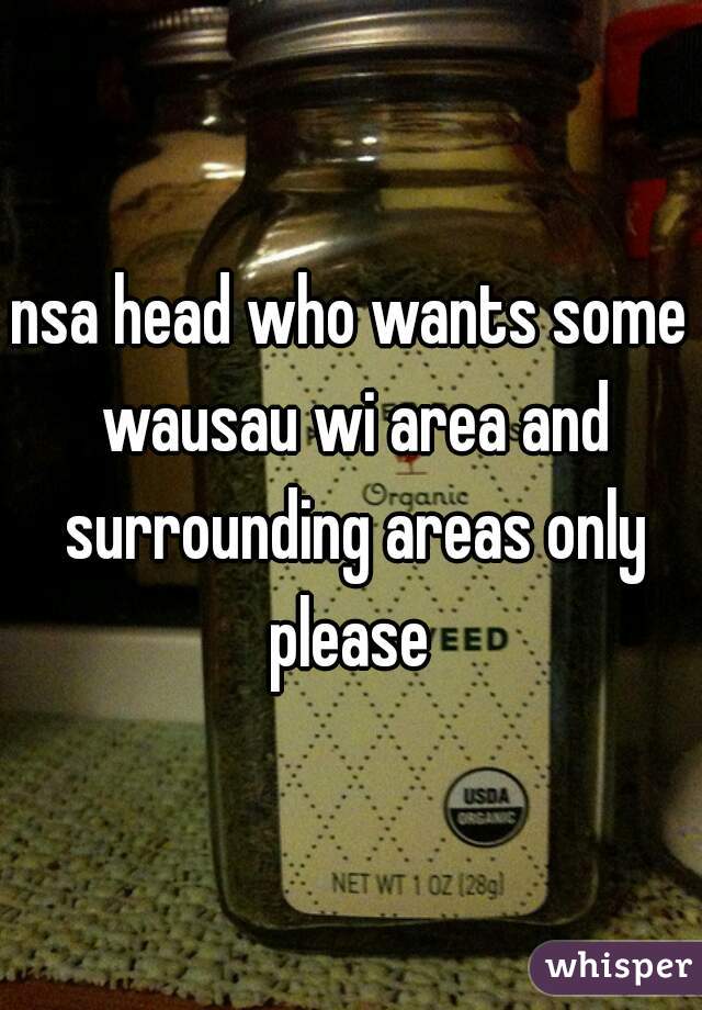 nsa head who wants some wausau wi area and surrounding areas only please 