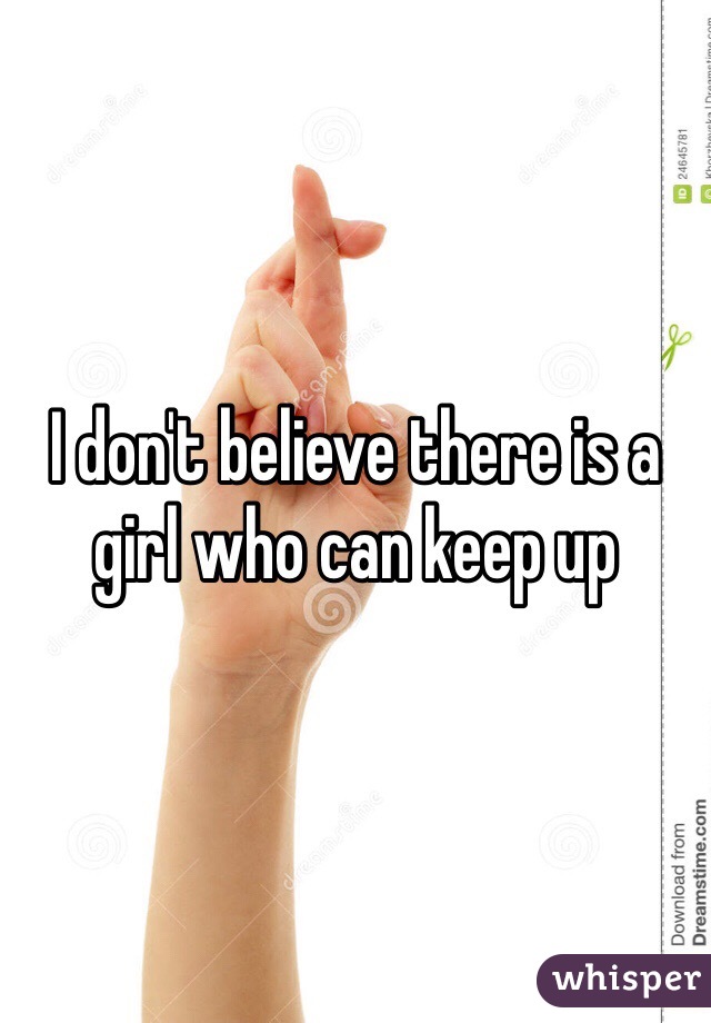 I don't believe there is a girl who can keep up
