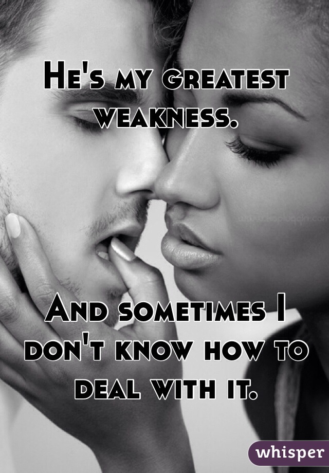 He's my greatest weakness.




And sometimes I don't know how to deal with it.