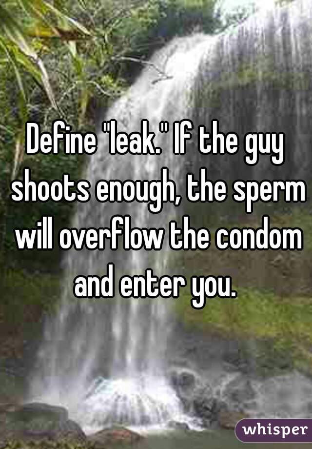 Define "leak." If the guy shoots enough, the sperm will overflow the condom and enter you. 