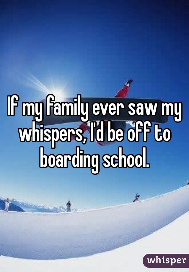 If my family ever saw my whispers, I'd be off to boarding school.
