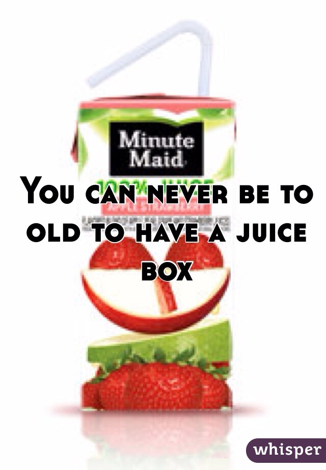 You can never be to old to have a juice box 
