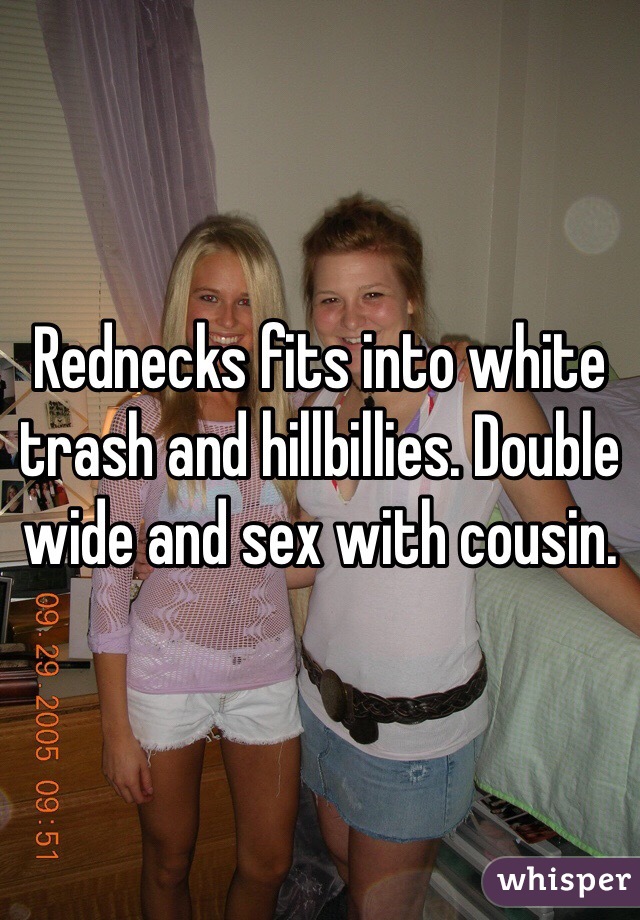 Rednecks fits into white trash and hillbillies. Double wide and sex with cousin.  
