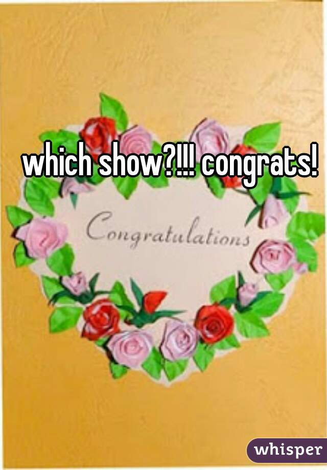 which show?!!! congrats!