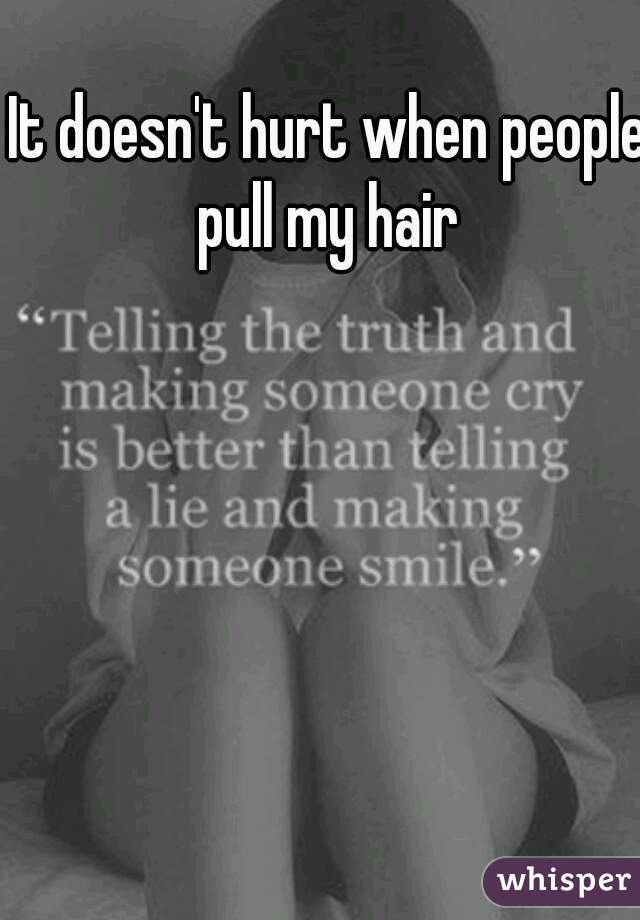 It doesn't hurt when people pull my hair 