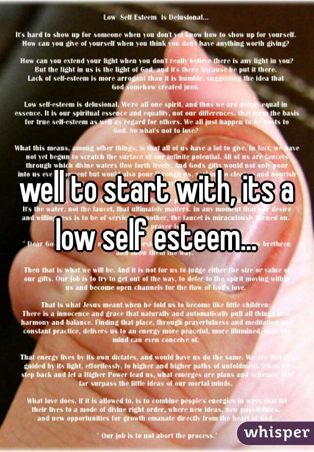 well to start with, its a low self esteem... 