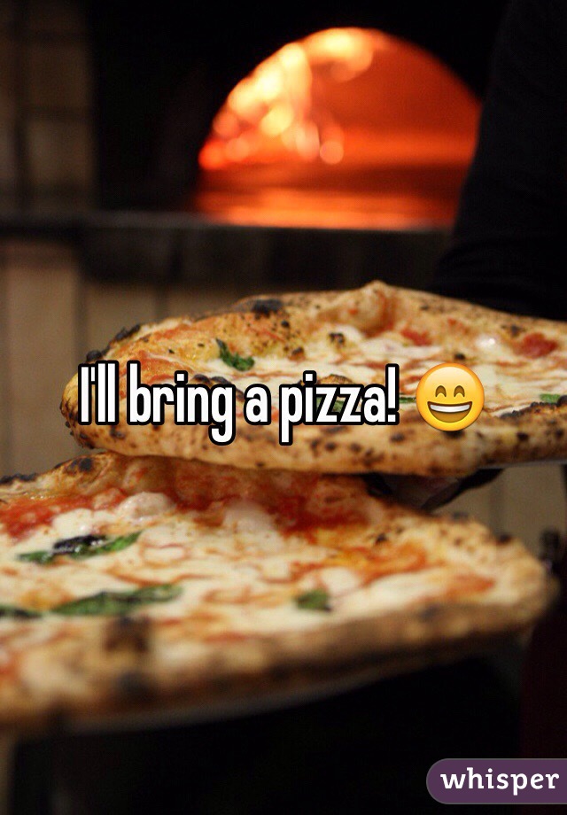 I'll bring a pizza! 😄