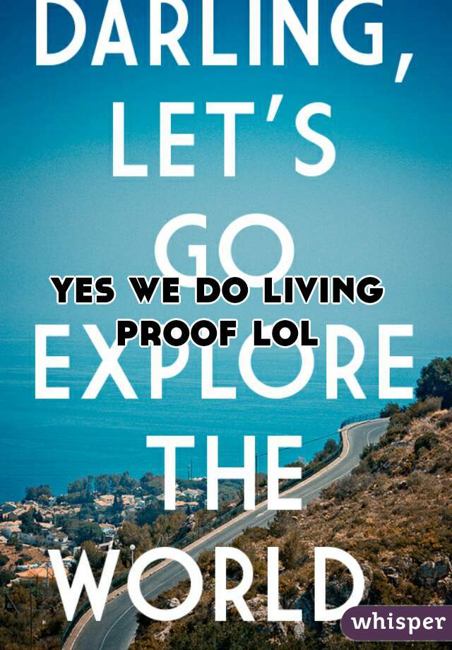yes we do living proof lol 