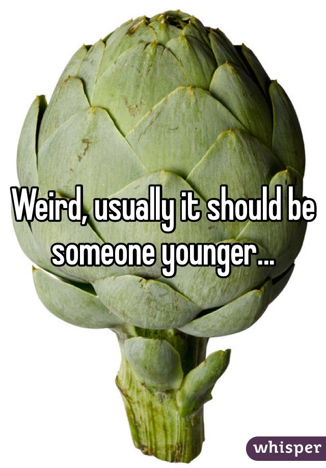 Weird, usually it should be someone younger...