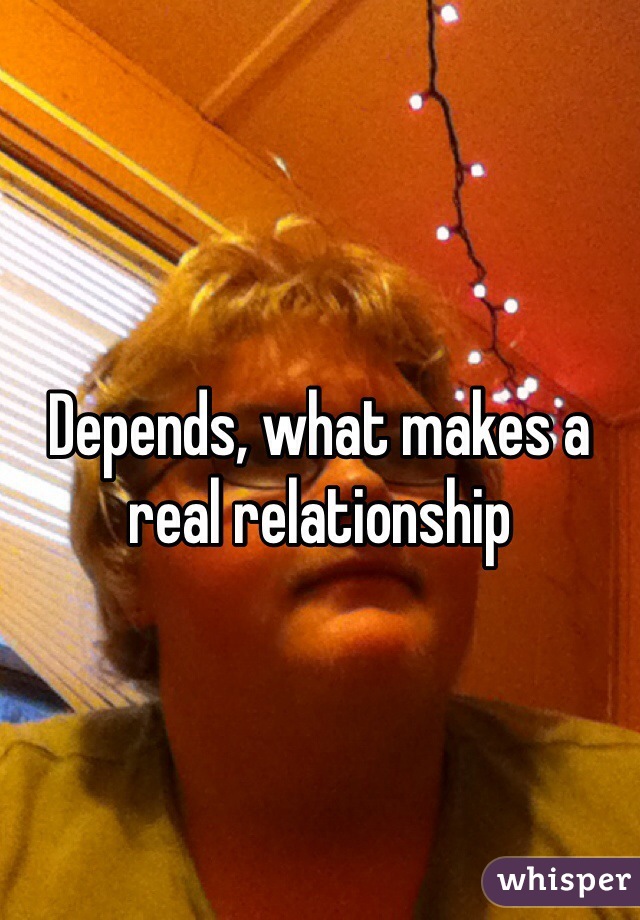 Depends, what makes a real relationship