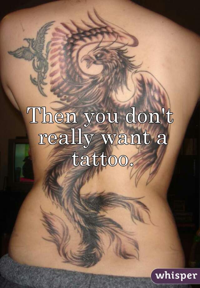 Then you don't really want a tattoo.
