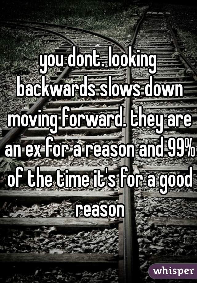 you dont. looking backwards slows down moving forward. they are an ex for a reason and 99% of the time it's for a good reason