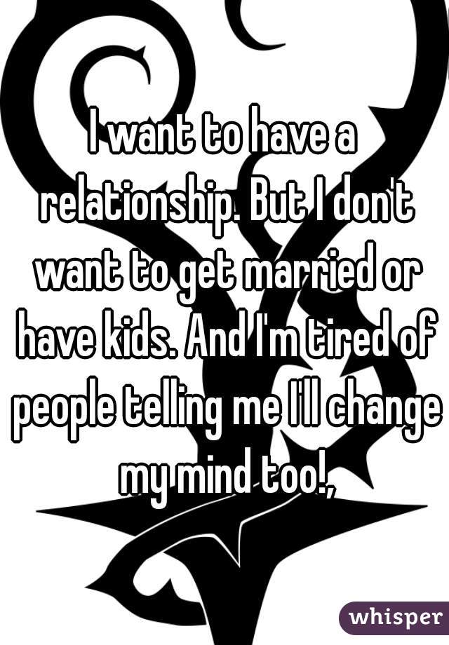 I want to have a relationship. But I don't want to get married or have kids. And I'm tired of people telling me I'll change my mind too!,