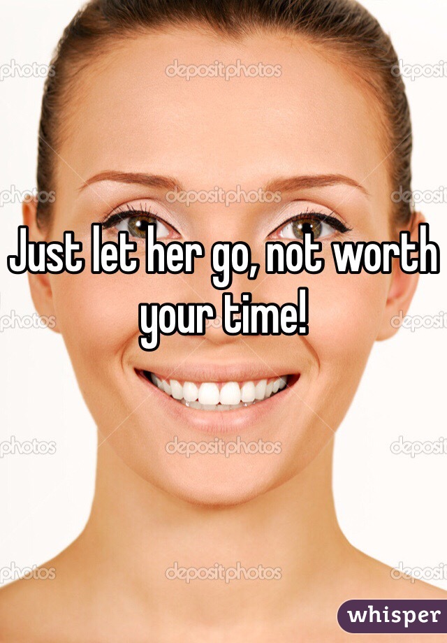 Just let her go, not worth your time!
