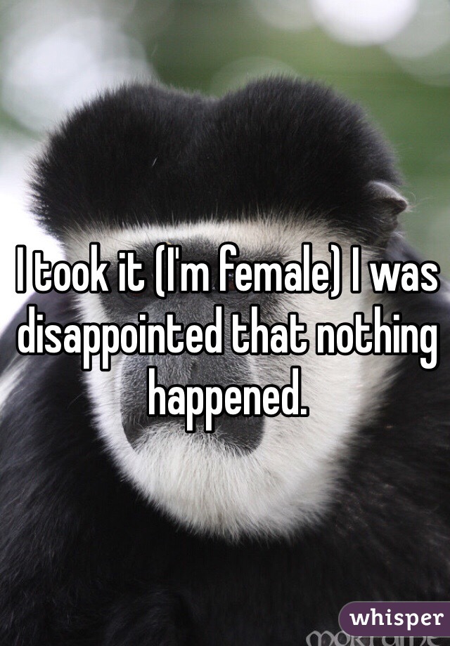 I took it (I'm female) I was disappointed that nothing happened. 