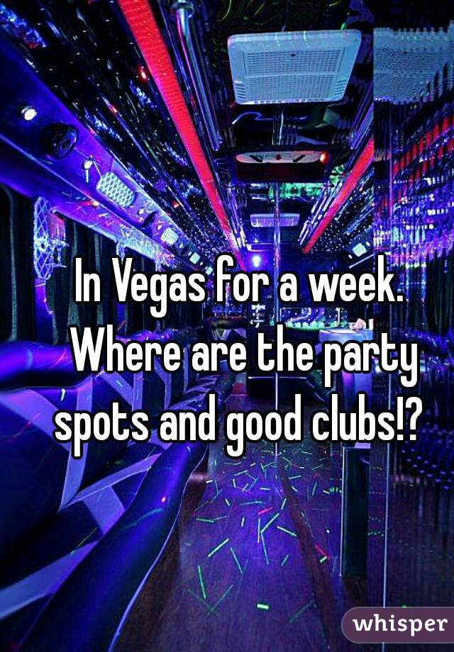 In Vegas for a week. Where are the party spots and good clubs!? 