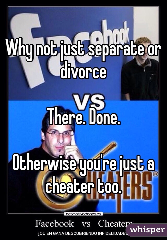 Why not just separate or divorce

There. Done. 

Otherwise you're just a cheater too. 