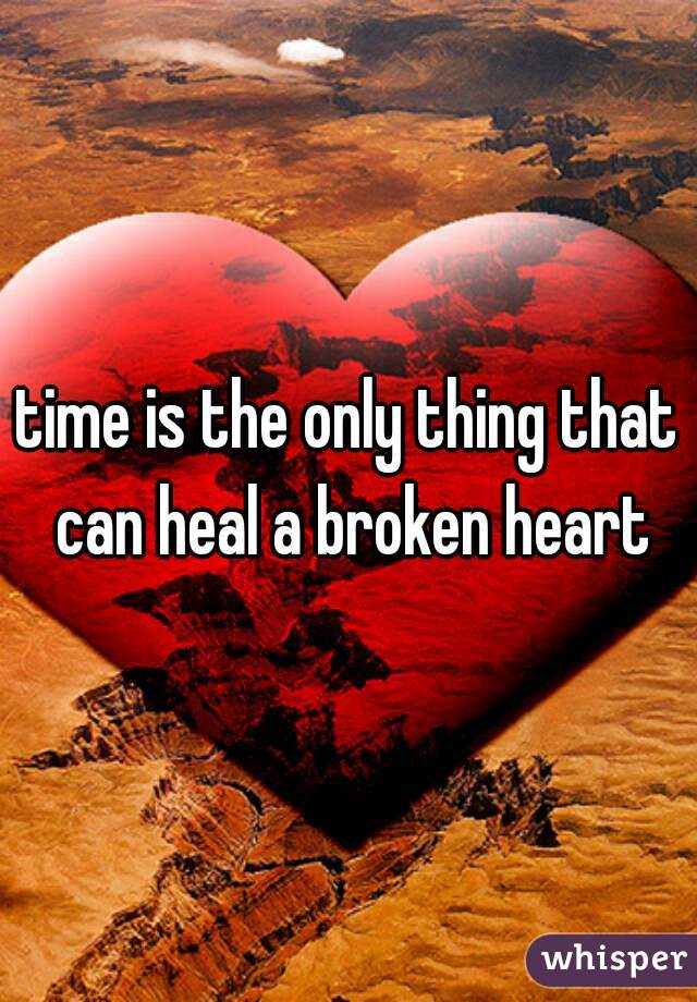 time is the only thing that can heal a broken heart