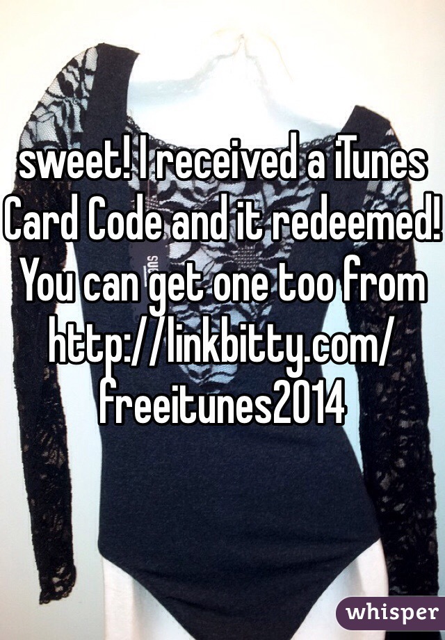 
sweet! I received a iTunes Card Code and it redeemed! You can get one too from http://linkbitty.com/freeitunes2014

