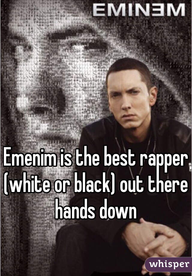 Emenim is the best rapper (white or black) out there hands down 