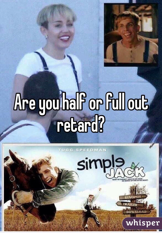 Are you half or full out retard? 