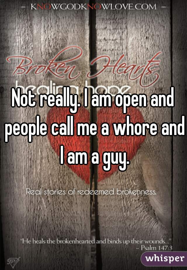Not really. I am open and people call me a whore and I am a guy.