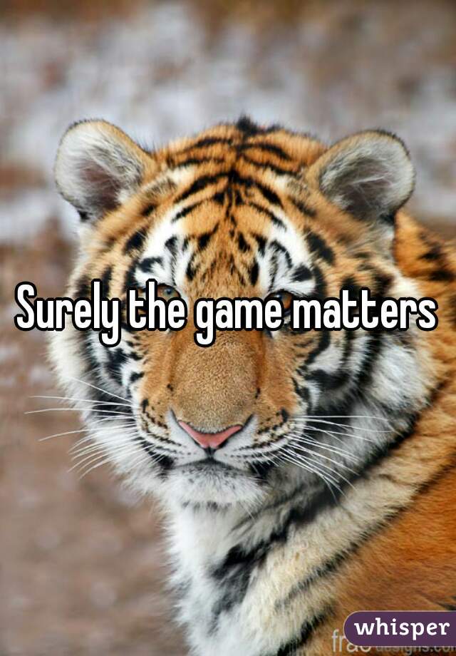 Surely the game matters