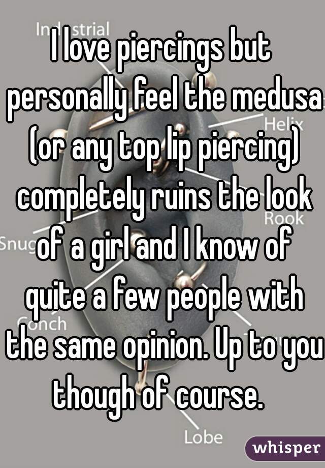 I love piercings but personally feel the medusa (or any top lip piercing) completely ruins the look of a girl and I know of quite a few people with the same opinion. Up to you though of course.  
