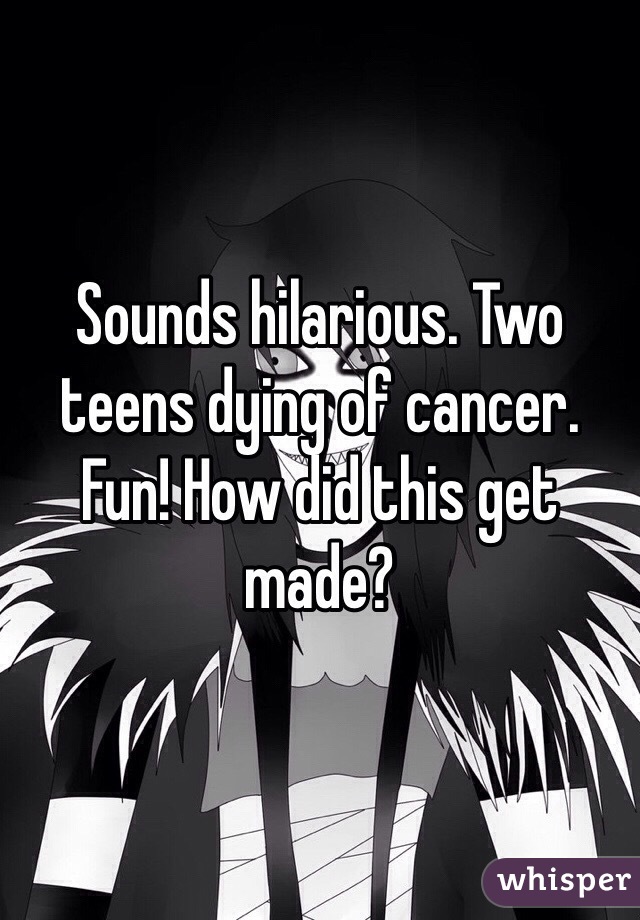 Sounds hilarious. Two teens dying of cancer. Fun! How did this get made?