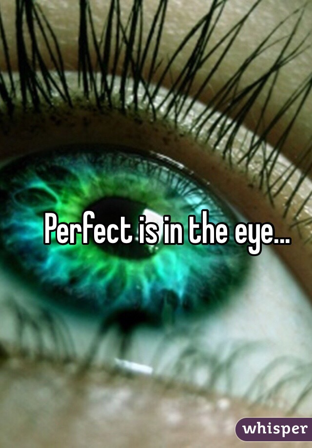 Perfect is in the eye...