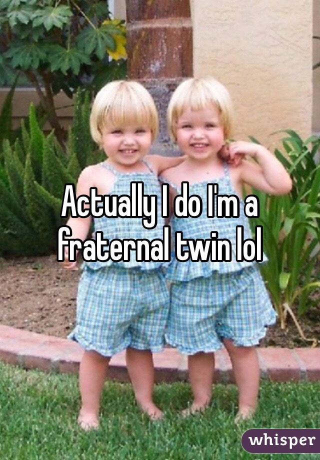 Actually I do I'm a fraternal twin lol 