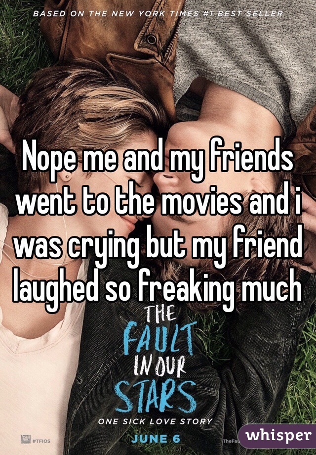 Nope me and my friends went to the movies and i was crying but my friend laughed so freaking much