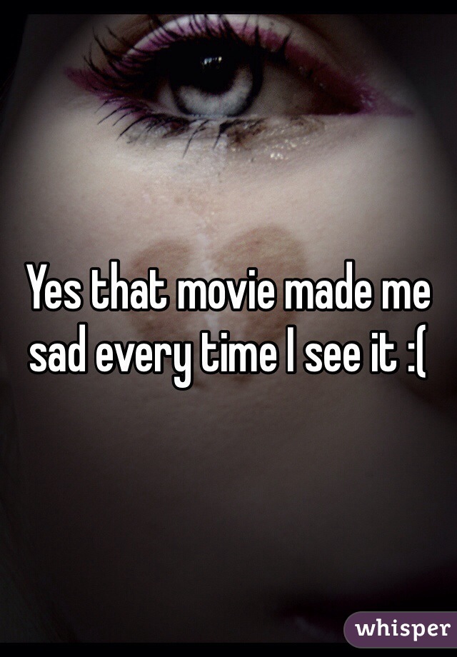 Yes that movie made me sad every time I see it :(