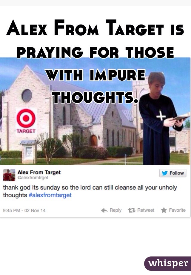 Alex From Target is praying for those with impure thoughts.