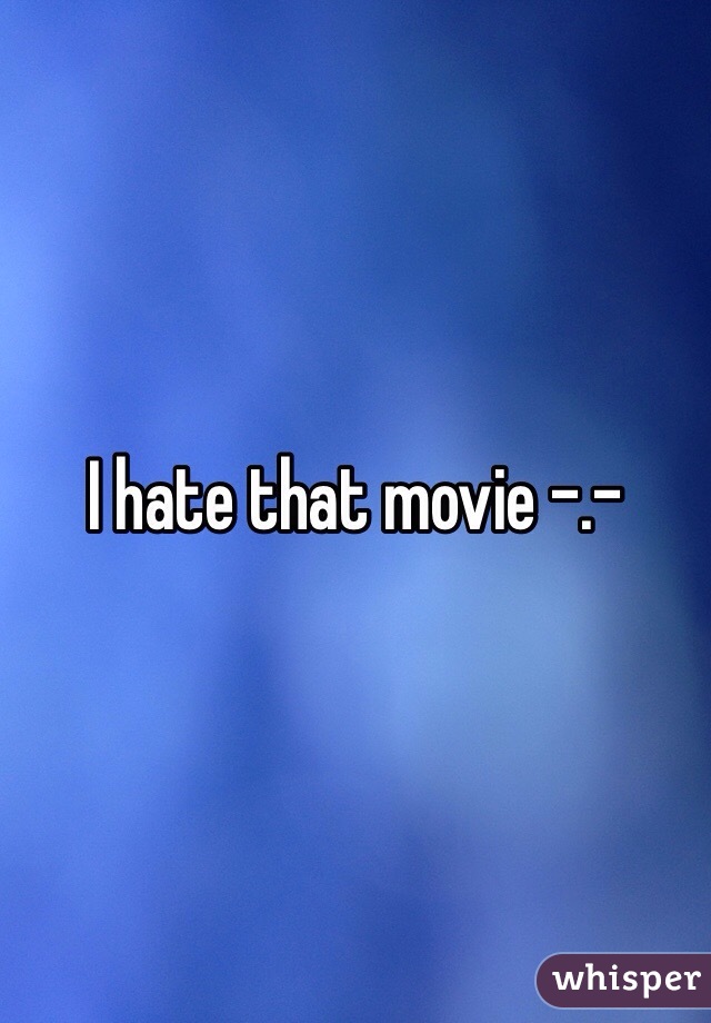 I hate that movie -.-