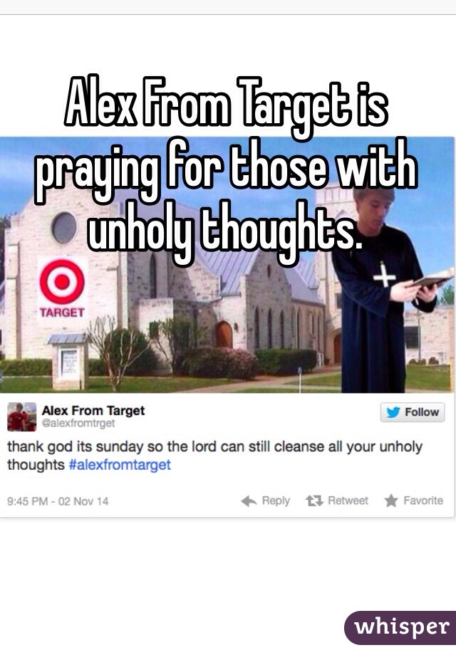 Alex From Target is praying for those with unholy thoughts. 