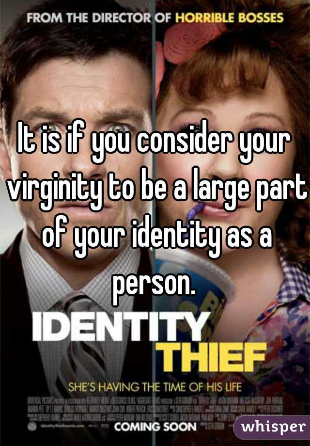 It is if you consider your virginity to be a large part of your identity as a person. 