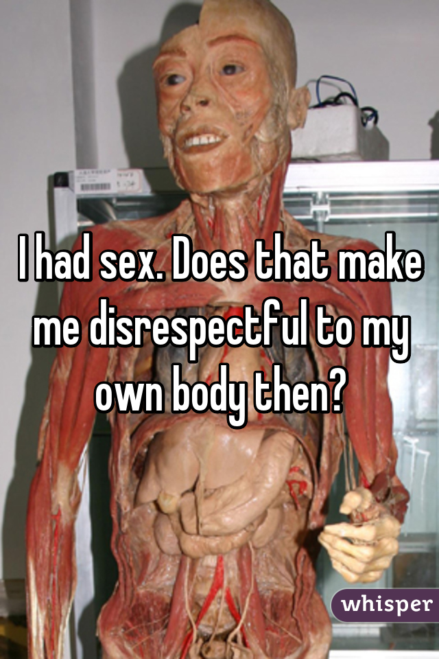 I had sex. Does that make me disrespectful to my own body then?