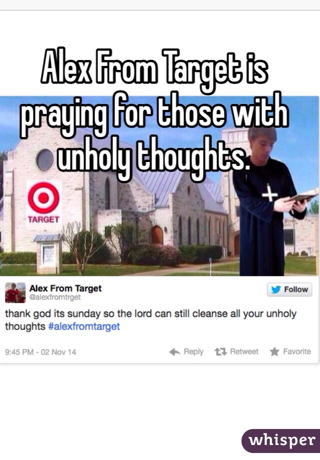 Alex From Target is praying for those with unholy thoughts. 