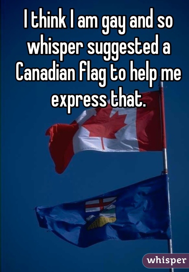 I think I am gay and so whisper suggested a Canadian flag to help me express that.