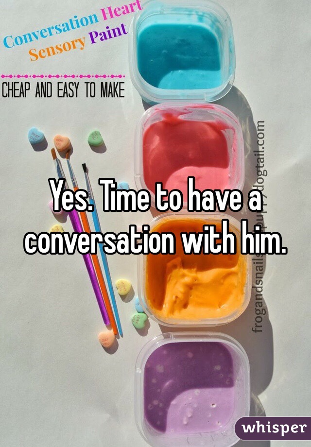 Yes. Time to have a conversation with him.