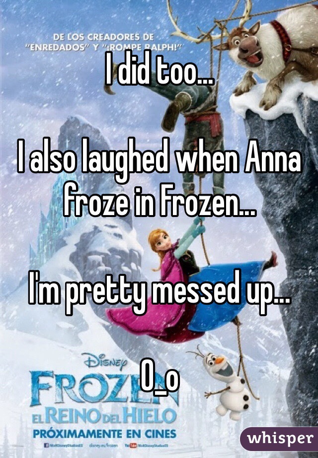 I did too...

I also laughed when Anna froze in Frozen...

I'm pretty messed up...

O_o