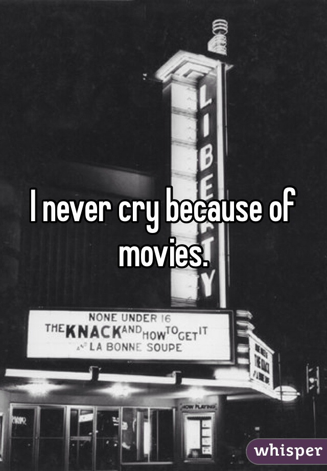 I never cry because of movies. 