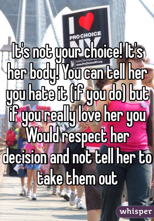 It's not your choice! It's her body! You can tell her you hate it (if you do) but if you really love her you Would respect her decision and not tell her to take them out 